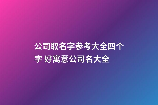 公司取名字参考大全四个字 好寓意公司名大全-第1张-公司起名-玄机派